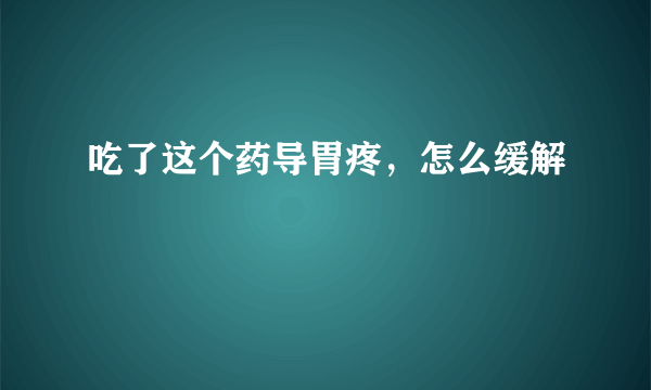 吃了这个药导胃疼，怎么缓解