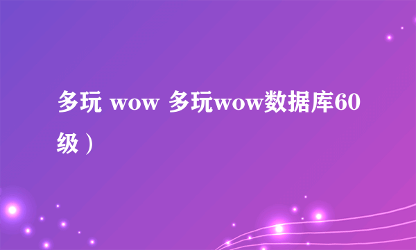 多玩 wow 多玩wow数据库60级）