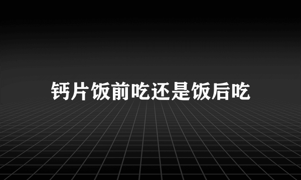 钙片饭前吃还是饭后吃