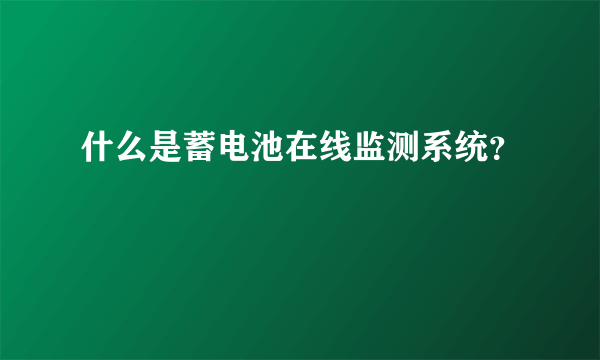 什么是蓄电池在线监测系统？