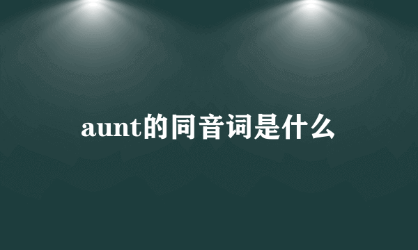 aunt的同音词是什么