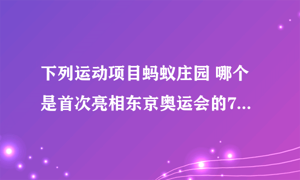 下列运动项目蚂蚁庄园 哪个是首次亮相东京奥运会的7月28日