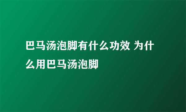 巴马汤泡脚有什么功效 为什么用巴马汤泡脚