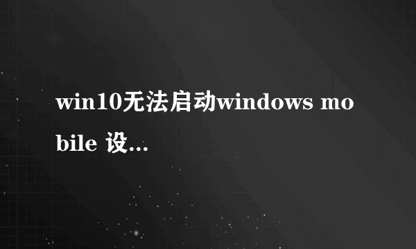 win10无法启动windows mobile 设备中心怎么办？