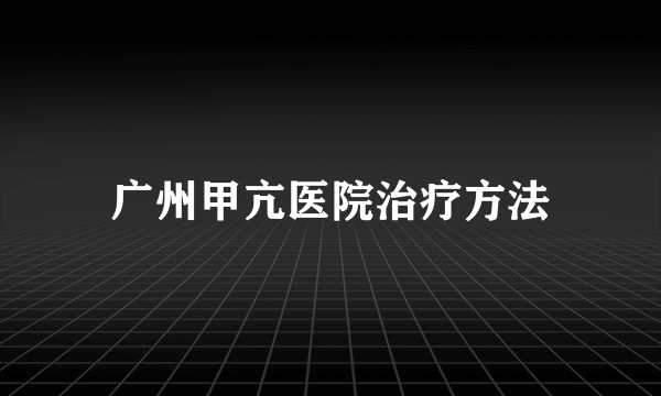 广州甲亢医院治疗方法