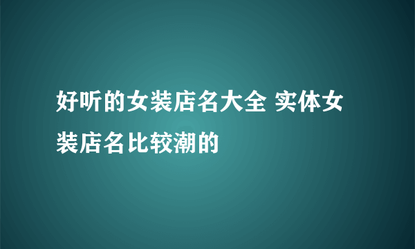 好听的女装店名大全 实体女装店名比较潮的