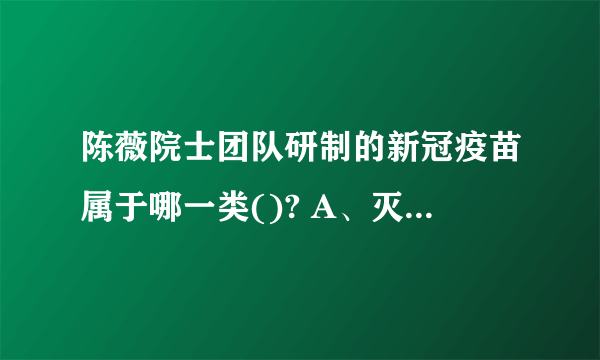 陈薇院士团队研制的新冠疫苗属于哪一类()? A、灭活疫苗 B、减毒活疫苗 C、重组蛋白疫苗 D、核酸疫苗 E、重组病毒载体疫苗 请帮忙给出正确答案和分析，谢谢！