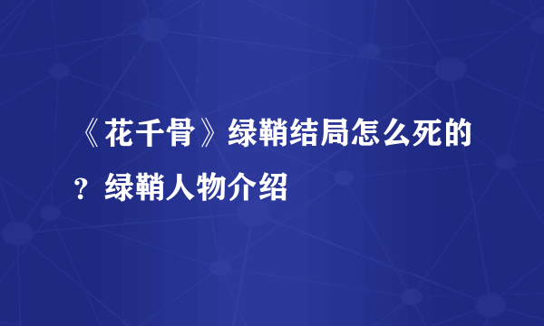 《花千骨》绿鞘结局怎么死的？绿鞘人物介绍