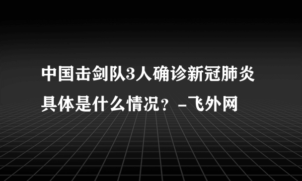 中国击剑队3人确诊新冠肺炎 具体是什么情况？-飞外网