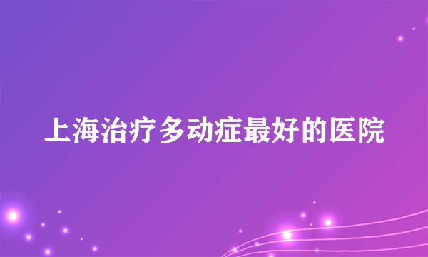 上海治疗多动症最好的医院