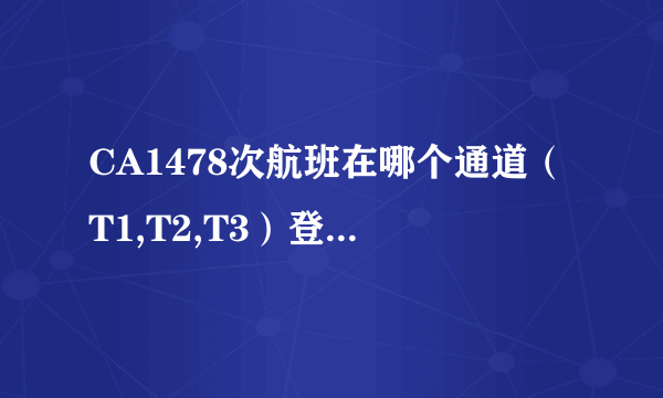 CA1478次航班在哪个通道（T1,T2,T3）登机？？？