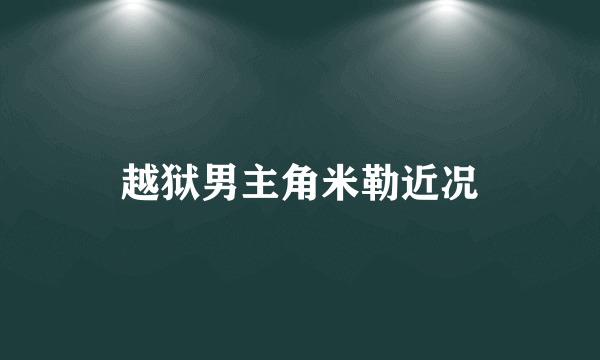 越狱男主角米勒近况