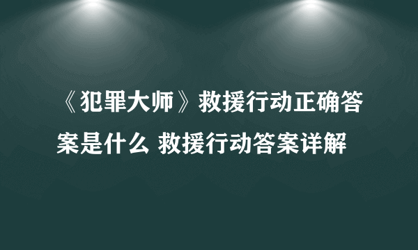 《犯罪大师》救援行动正确答案是什么 救援行动答案详解