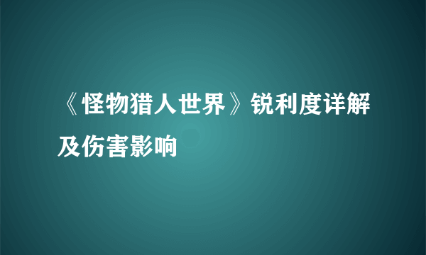 《怪物猎人世界》锐利度详解及伤害影响