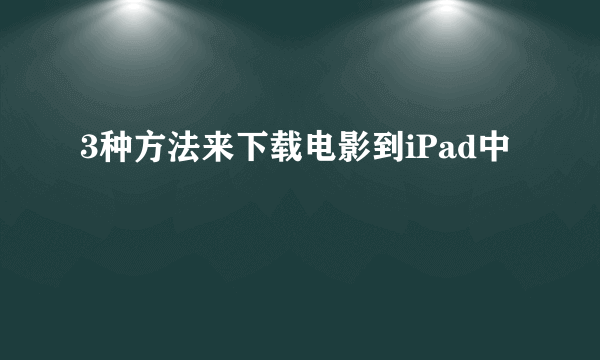 3种方法来下载电影到iPad中