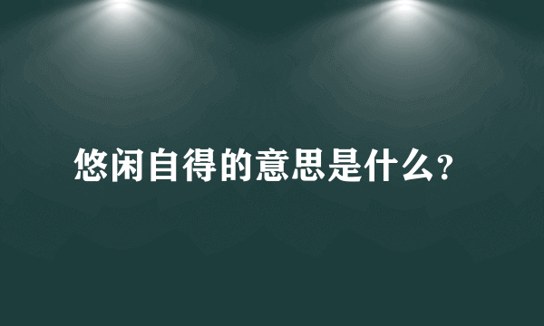 悠闲自得的意思是什么？