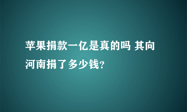 苹果捐款一亿是真的吗 其向河南捐了多少钱？