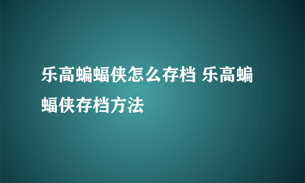 乐高蝙蝠侠怎么存档 乐高蝙蝠侠存档方法