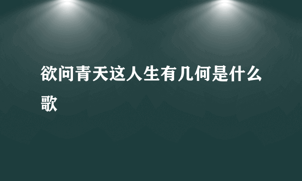 欲问青天这人生有几何是什么歌