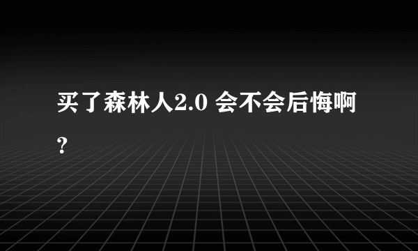 买了森林人2.0 会不会后悔啊？