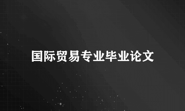 国际贸易专业毕业论文