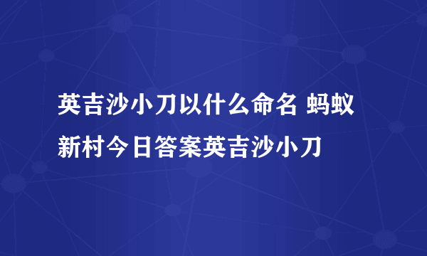 英吉沙小刀以什么命名 蚂蚁新村今日答案英吉沙小刀