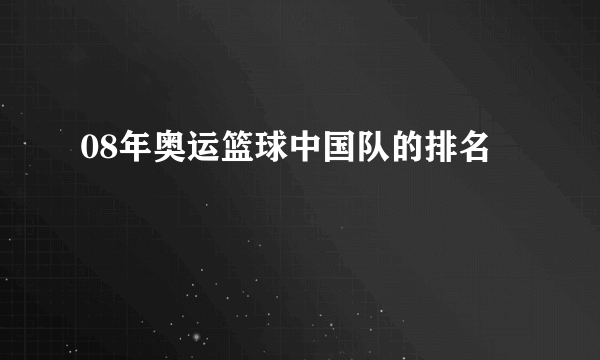 08年奥运篮球中国队的排名