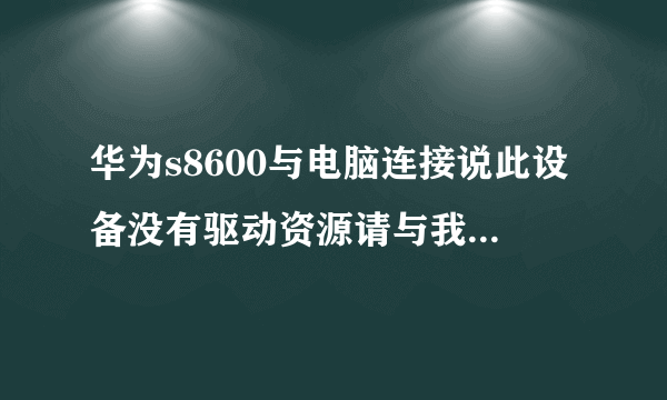 华为s8600与电脑连接说此设备没有驱动资源请与我们联系，现在不能与电脑连接。