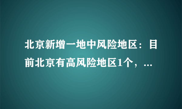 北京新增一地中风险地区：目前北京有高风险地区1个，中风险地区7个