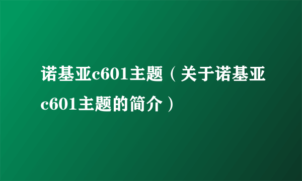 诺基亚c601主题（关于诺基亚c601主题的简介）