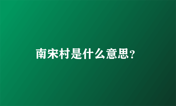 南宋村是什么意思？