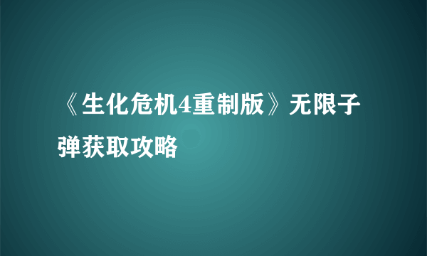 《生化危机4重制版》无限子弹获取攻略