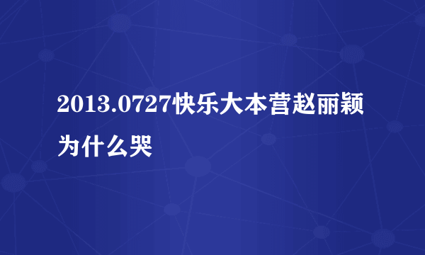 2013.0727快乐大本营赵丽颖为什么哭