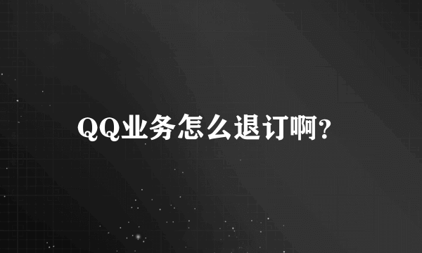 QQ业务怎么退订啊？