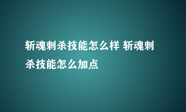 斩魂刺杀技能怎么样 斩魂刺杀技能怎么加点