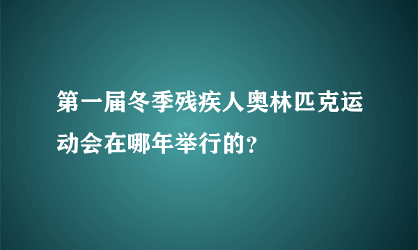 第一届冬季残疾人奥林匹克运动会在哪年举行的？