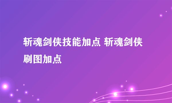 斩魂剑侠技能加点 斩魂剑侠刷图加点