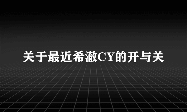 关于最近希澈CY的开与关