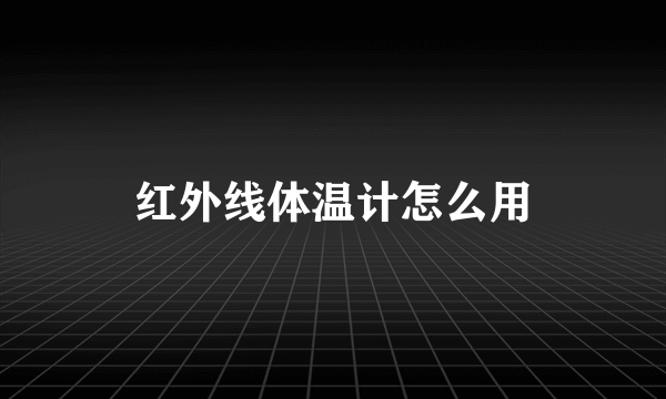 红外线体温计怎么用