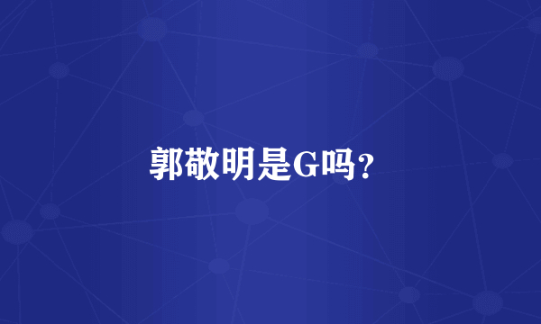 郭敬明是G吗？