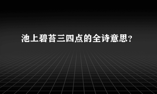 池上碧苔三四点的全诗意思？