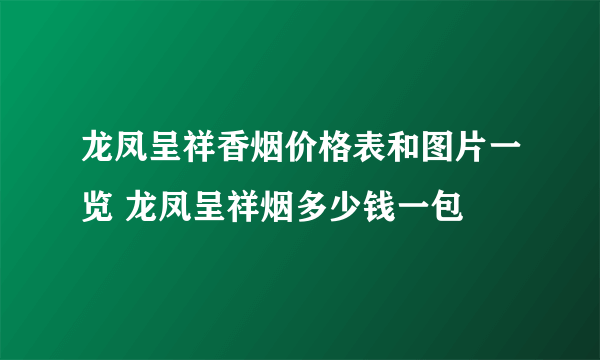 龙凤呈祥香烟价格表和图片一览 龙凤呈祥烟多少钱一包