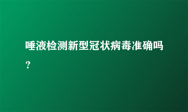 唾液检测新型冠状病毒准确吗？