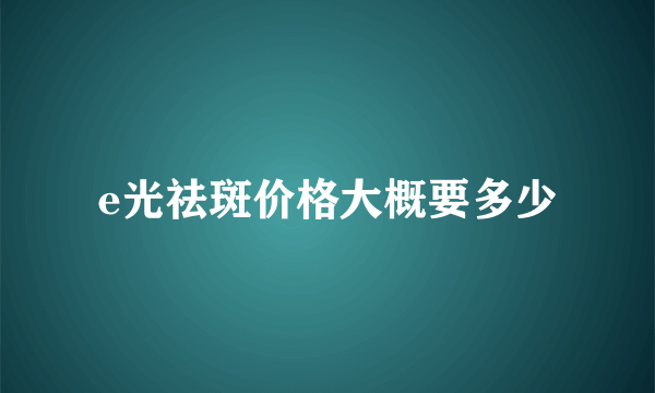 e光祛斑价格大概要多少