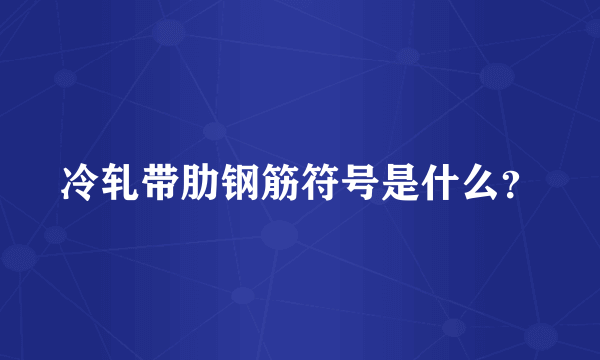 冷轧带肋钢筋符号是什么？