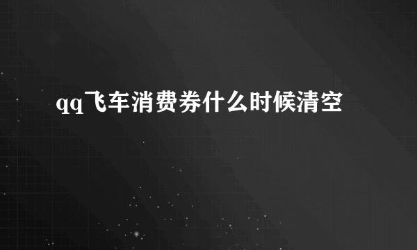 qq飞车消费券什么时候清空