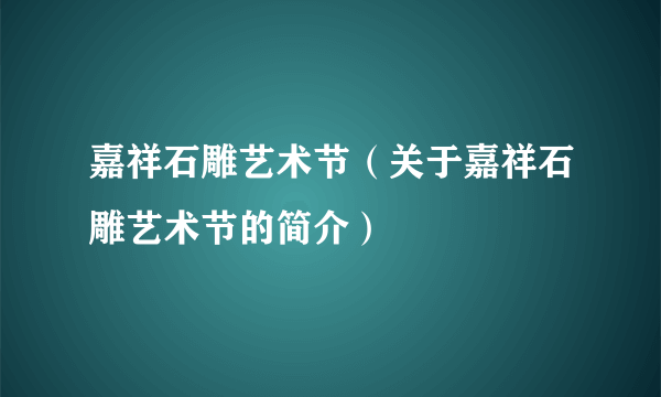 嘉祥石雕艺术节（关于嘉祥石雕艺术节的简介）