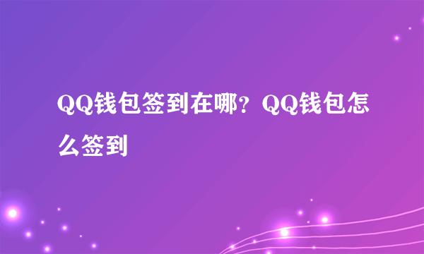 QQ钱包签到在哪？QQ钱包怎么签到