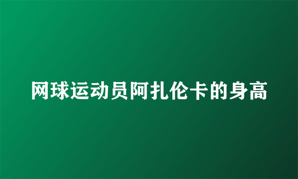 网球运动员阿扎伦卡的身高