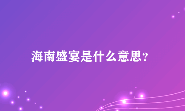 海南盛宴是什么意思？